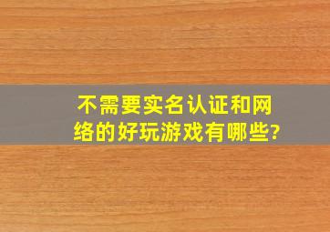 不需要实名认证和网络的好玩游戏有哪些?