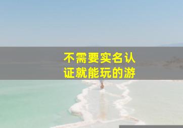 不需要实名认证就能玩的游