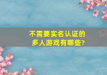 不需要实名认证的多人游戏有哪些?