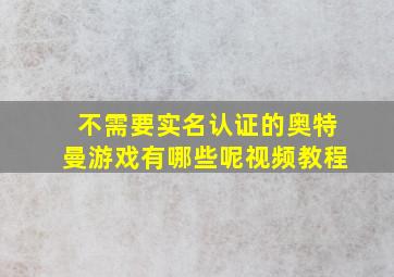 不需要实名认证的奥特曼游戏有哪些呢视频教程