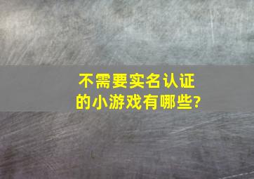 不需要实名认证的小游戏有哪些?