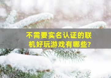 不需要实名认证的联机好玩游戏有哪些?