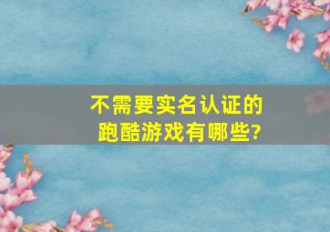 不需要实名认证的跑酷游戏有哪些?