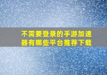 不需要登录的手游加速器有哪些平台推荐下载