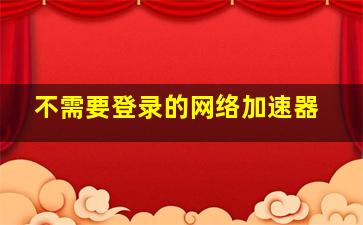 不需要登录的网络加速器