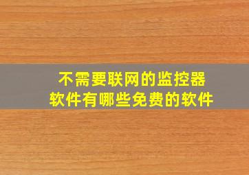 不需要联网的监控器软件有哪些免费的软件