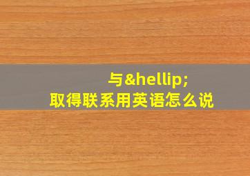 与…取得联系用英语怎么说