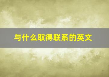 与什么取得联系的英文