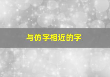 与仿字相近的字