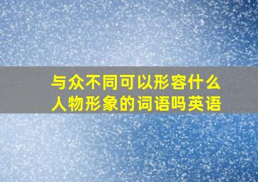 与众不同可以形容什么人物形象的词语吗英语