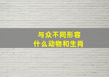 与众不同形容什么动物和生肖