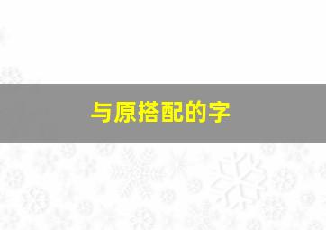 与原搭配的字