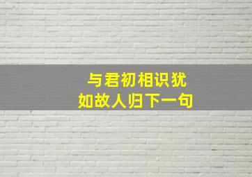 与君初相识犹如故人归下一句