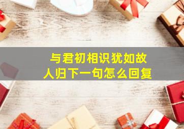 与君初相识犹如故人归下一句怎么回复