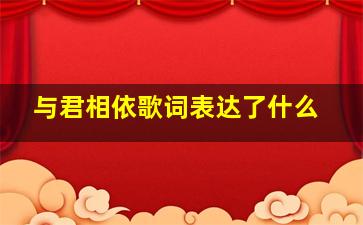 与君相依歌词表达了什么