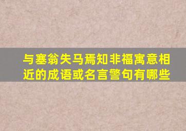 与塞翁失马焉知非福寓意相近的成语或名言警句有哪些