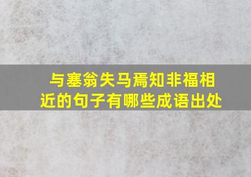 与塞翁失马焉知非福相近的句子有哪些成语出处