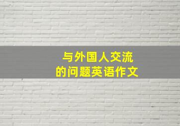 与外国人交流的问题英语作文