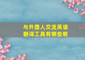 与外国人交流英语翻译工具有哪些呢