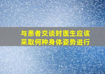 与患者交谈时医生应该采取何种身体姿势进行