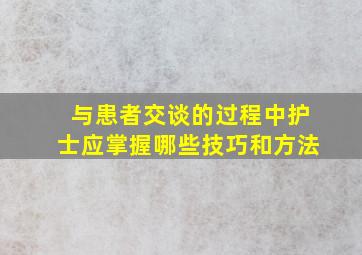 与患者交谈的过程中护士应掌握哪些技巧和方法