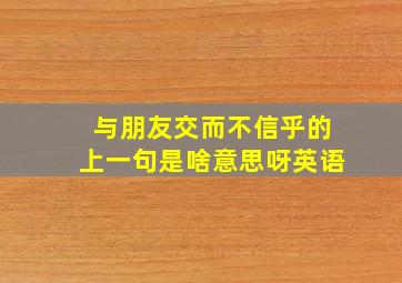 与朋友交而不信乎的上一句是啥意思呀英语