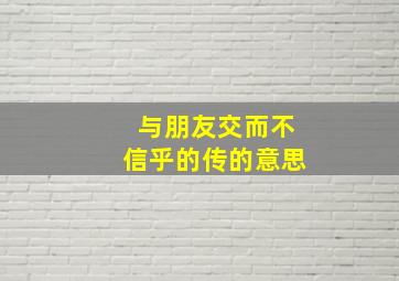 与朋友交而不信乎的传的意思