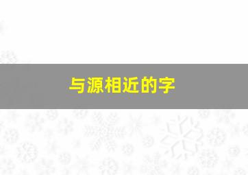 与源相近的字