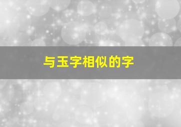 与玉字相似的字