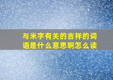 与米字有关的吉祥的词语是什么意思啊怎么读