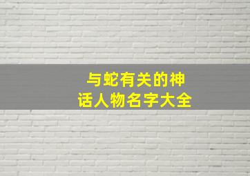 与蛇有关的神话人物名字大全