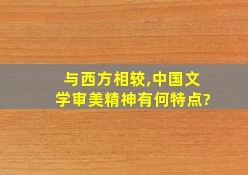 与西方相较,中国文学审美精神有何特点?