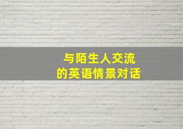 与陌生人交流的英语情景对话