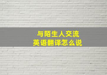 与陌生人交流英语翻译怎么说