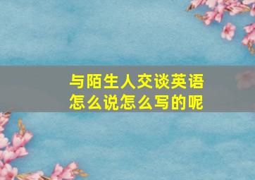 与陌生人交谈英语怎么说怎么写的呢