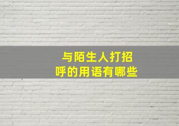 与陌生人打招呼的用语有哪些