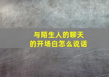 与陌生人的聊天的开场白怎么说话