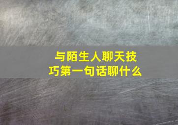 与陌生人聊天技巧第一句话聊什么