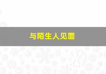 与陌生人见面