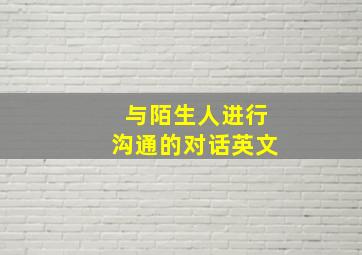 与陌生人进行沟通的对话英文