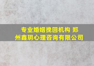 专业婚姻挽回机构 郑州鑫玥心理咨询有限公司