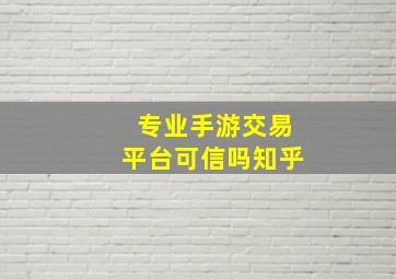 专业手游交易平台可信吗知乎