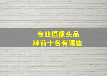 专业摄像头品牌前十名有哪些