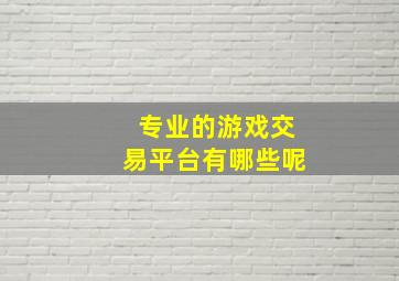 专业的游戏交易平台有哪些呢