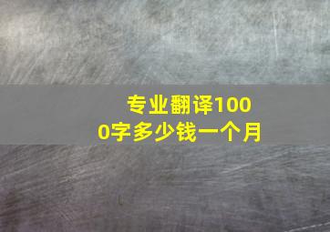 专业翻译1000字多少钱一个月