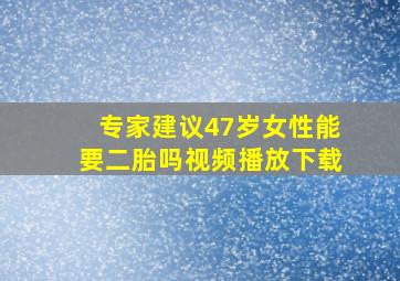 专家建议47岁女性能要二胎吗视频播放下载