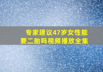 专家建议47岁女性能要二胎吗视频播放全集