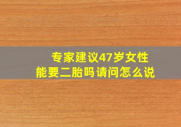 专家建议47岁女性能要二胎吗请问怎么说