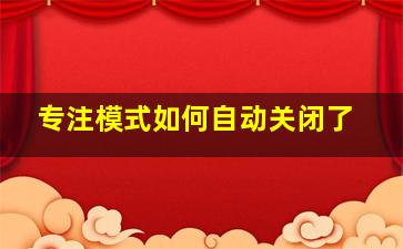 专注模式如何自动关闭了