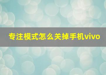 专注模式怎么关掉手机vivo